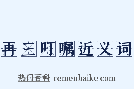 再三叮嘱近义词是什么意思的图片